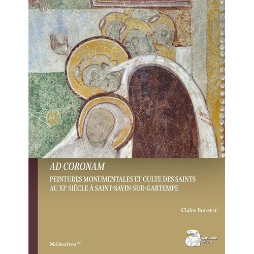 Ad Coronam - Peintures Monumentales Et Cultes Des Saints Au Xie Siècle À Saint-Savin-Sur-Gartempe