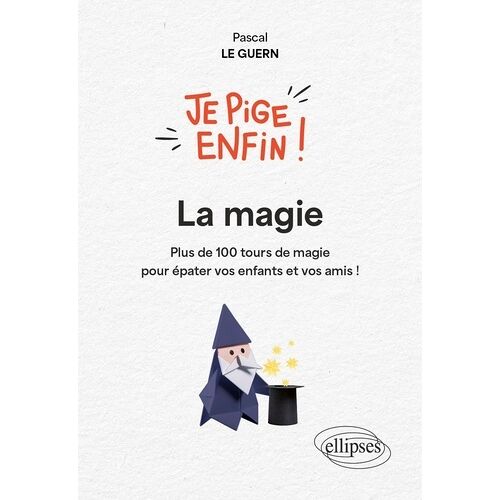 Je Pige Enfin La Magie ! - Plus De 100 Tours De Magie Pour Épater Vos Enfants Et Vos Amis