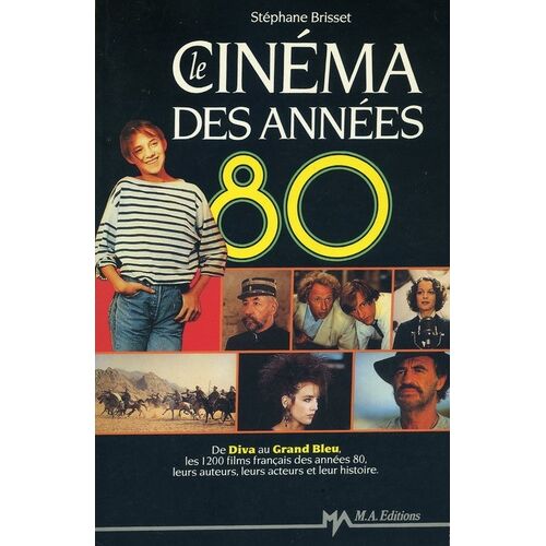 Le Cinéma Des Années 80 - De "Diva" Au "Grand Bleu", Les 1200 Films Français Des Années 80, Leurs Auteurs, Leurs Acteurs Et Leur Histoire