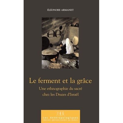 Le Ferment Et La Grâce - Une Ethnographie Du Sacré Chez Les Druzes D'israël