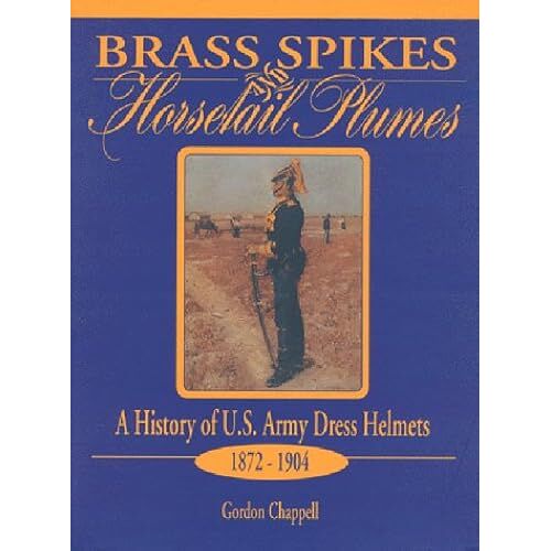 Brass Spikes And Horsetail Plumes: A History Of U.S. Army Dress Helmets 1872-1904