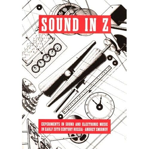 Sound In Z: Experiments In Sound And Electronic Music In Early 20th Century Russia