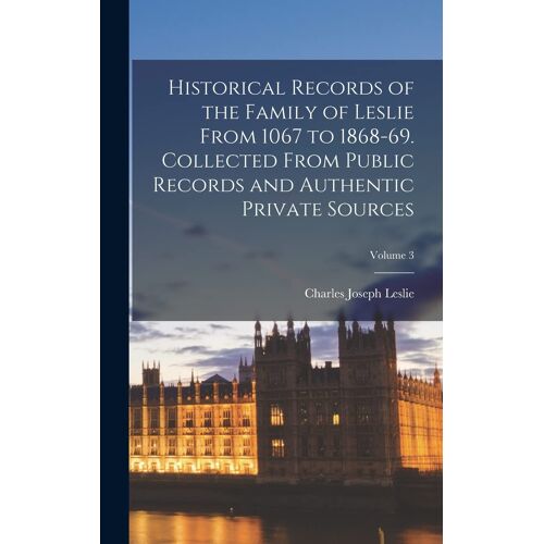 Historical Records Of The Family Of Leslie From 1067 To 1868-69. Collected From Public Records And Authentic Private Sources; Volume 3