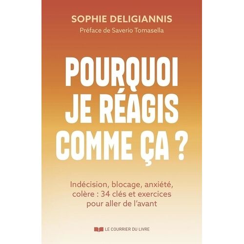 Pourquoi Je Réagis Comme Ça ? - Indécision, Blocage, Anxiété, Colère : 34 Clés Et Exercices Pour Aller De L'avant