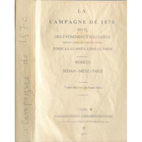 La Campagne De 1870. Récit Des Événements Militaires Depuis La Déclaration De Guerre Jusqu'à La Capitulation De Paris. Woerth - Sedan - Metz - Paris