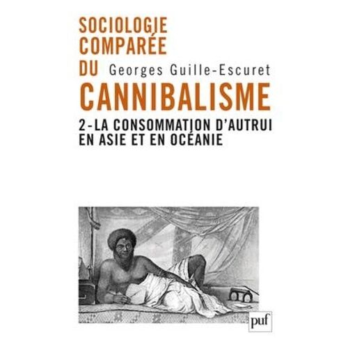 Sociologie Comparée Du Cannibalisme - Tome 2, La Consommation D'autrui En Asie Et En Océanie