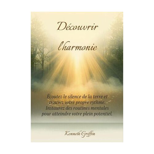 Découvrir L'harmonie: Écoutez Le Silence De La Terre Et Trouvez Votre Propre Rythme. Instaurez Des Routines Mentales Pour Atteindre Votre Plein Potentiel.