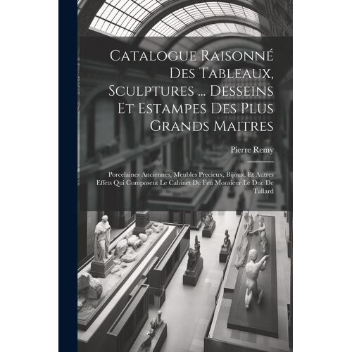 Catalogue Raisonné Des Tableaux, Sculptures ... Desseins Et Estampes Des Plus Grands Maitres: Porcelaines Anciennes, Meubles Precieux, Bijoux, Et Autr