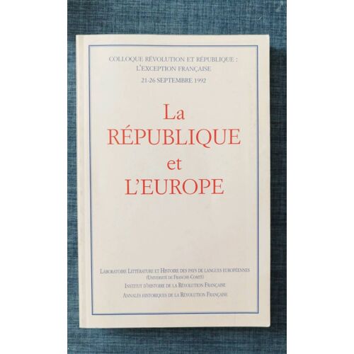 La République Et L'Europe, Colloque Révolution Et République : L'Exception Française, 21-26 Septembre 1992, 384pages.