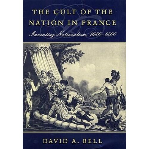 The Cult Of The Nation In France: Inventing Nationalism, 1680-1800