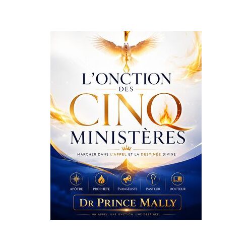 L'onction Des Cinq Ministères : Marcher Dans L'appel Et La Destinée Divine