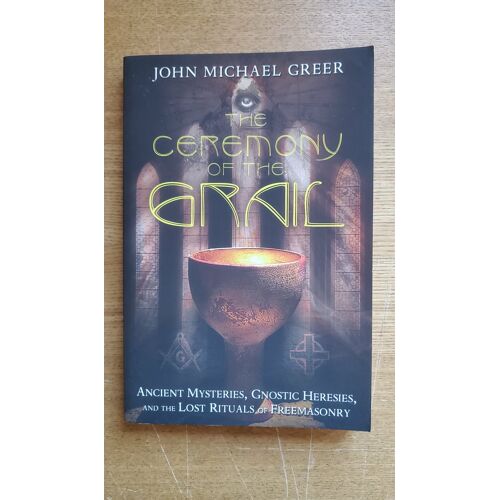 The Ceremony Of The Grail: Ancient Mysteries, Gnostic Heresies, And The Lost Rituals Of Freemasonry - John Michael Greer - Religion/Esotérisme