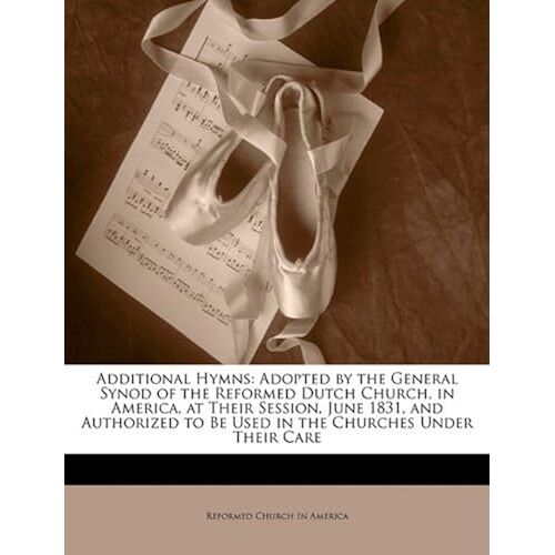 Additional Hymns: Adopted By The General Synod Of The Reformed Dutch Church, In America, At Their Session, June 1831, And Authorized To