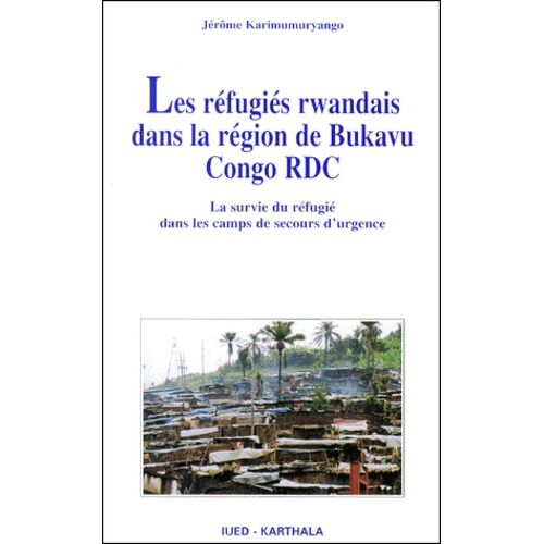 Les Réfugiés Rwandais Dans La Région De Bukavu Congo Rdc - La Survie Du Réfugié Dans Les Camps De Secours D'urgence