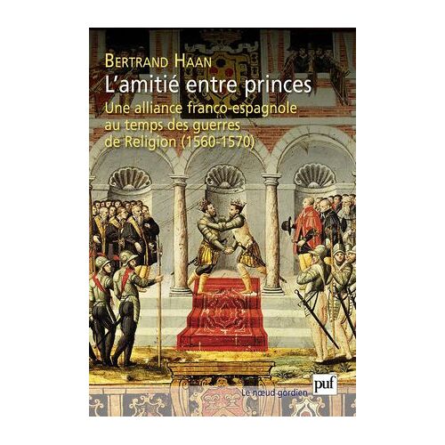 L'amitié Entre Princes - Une Alliance Franco-Espagnole Au Temps Des Guerres De Religion (1560-1570)