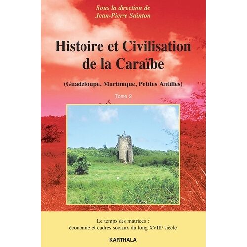 Histoire Et Civilisation De La Caraïbe (Guadeloupe, Martinique, Petites Antilles) - Tome 2, Le Temps Des Matrices, Économie Et Cadres Sociaux Du Long Xviiie Siècle