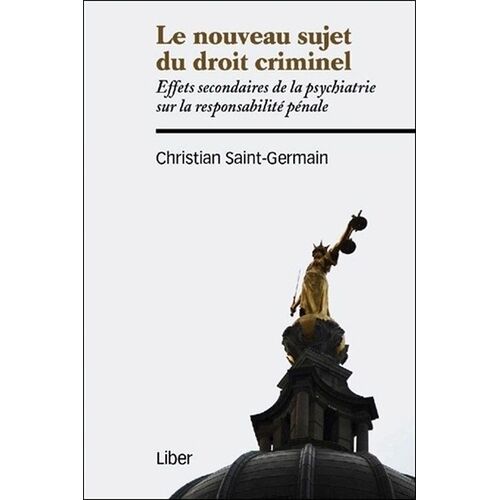 Le Nouveau Sujet Du Droit Criminel - Effets Secondaires De La Psychiatrie Sur La Responsabilité Pénale