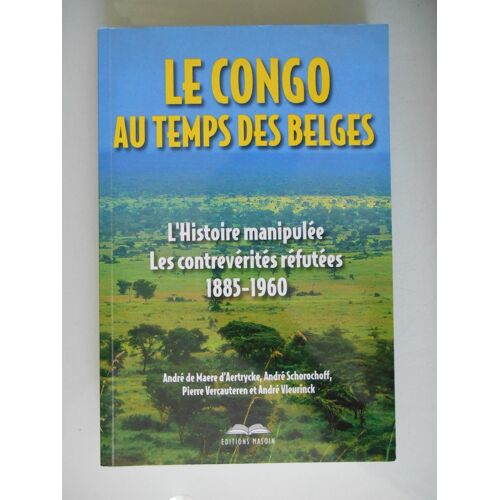 Le Congo Au Temps Des Belges L'Histoire Manipulée, Les Contrevérités Réfutées (1885-1960)