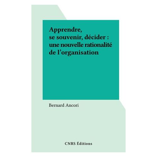 Apprendre, Se Souvenir, Décider : Une Nouvelle Rationalité De L'organisation