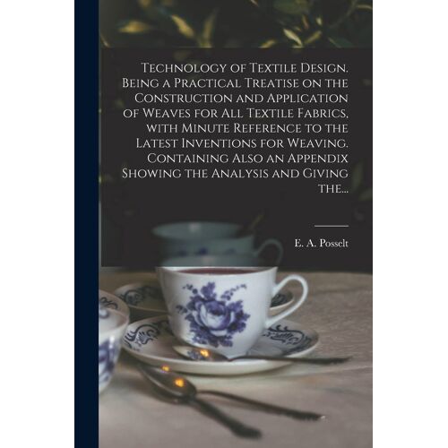 Technology Of Textile Design. Being A Practical Treatise On The Construction And Application Of Weaves For All Textile Fabrics, With Minute Reference