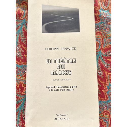 Un Théâtre Qui Marche, Journal, 1998–2008. Philippe, Fenwick, 7000 Km À Pied À La Suite D’Un Théâtre.