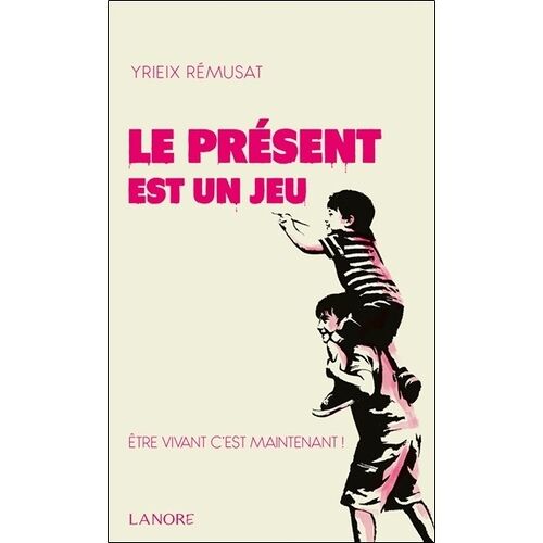 Le Présent Est Un Jeu - Etre Vivant C'est Maintenant !