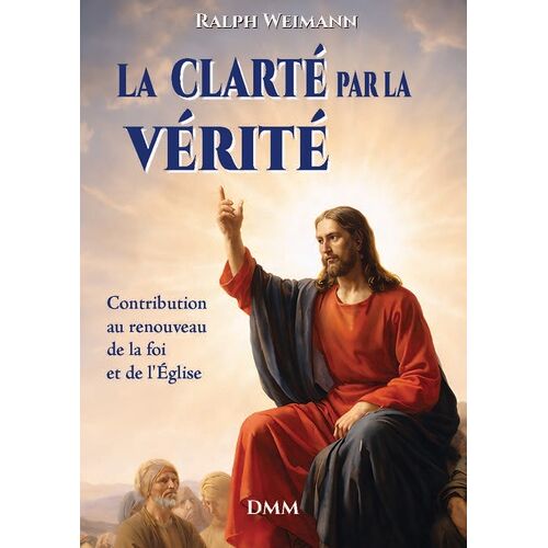 La Clarté Par La Vérité - Contribution Au Renouveau De La Foi Et De L'eglise