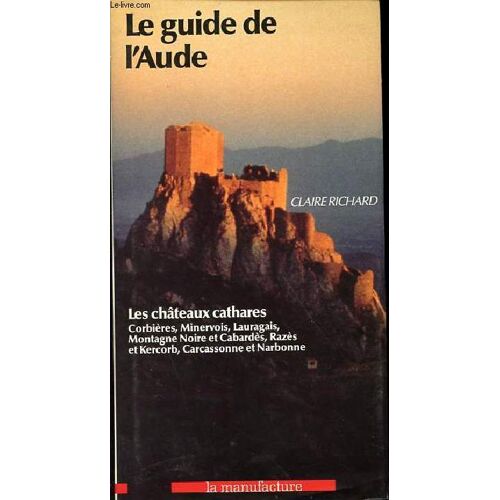 Le Guide De L Aude - Les Châteaux Cathares Corbières, Minervois, Lauragais, Montagne Noire Et Cabardès, Razès Et Kercorb, Carcassonne Et Narbonne.