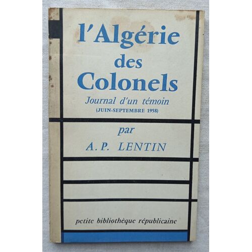 Albert-Paul Lentin, L'Algérie Des Colonels : Journal D'Un Témoin (Juin-Septembre 1958), Petite Bibliothèque Républicaine, 1958