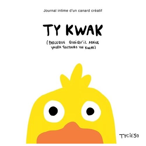 Ty Kwak (Parceque Quoiqu'il Arrive Yaura Toujours Un Kwak) - Journal Intime D'un Canard Créatif