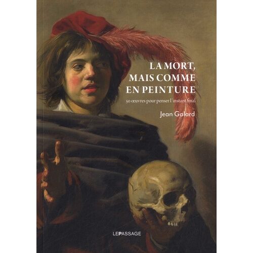 La Mort, Mais Comme En Peinture - 50 Oeuvres Pour Penser L'instant Final
