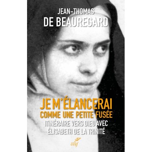 Je M'élancerai Comme Une Petite Fusée - Itinéraire Vers Dieu Avec Elisabeth De La Trinité