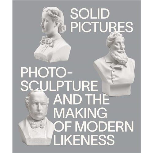 Solid Pictures: Photosculpture And The Making Of Modern Likeness /Anglais