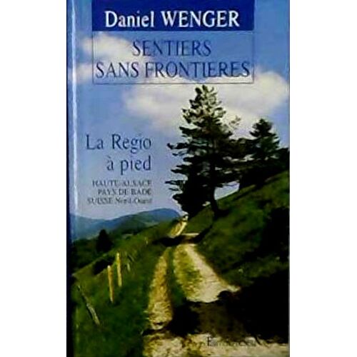 Sentiers Sans Frontières - La Regio À Pied : 40 Randonnées En Haute-Alsace, Pays De Bade, Suisse Nord-Ouest