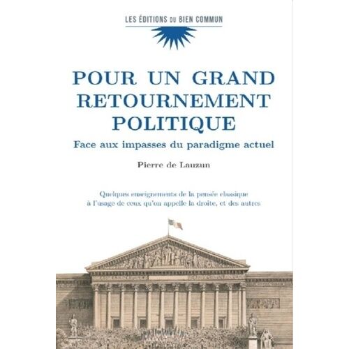 Pour Un Grand Retournement Politique - Face Aux Impasses Du Paradigme Actuel - Quelques Enseignements De La Pensée Classique À L'usge De Ceux Qu'on Appelle La Droite, Et Des Autres