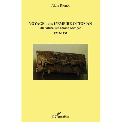 Voyage Dans L'empire Ottoman Du Naturaliste Claude Granger (1733-1737) - Correspondance Avec Le Comte De Maurepas Secrétaire D'etat À La Marine
