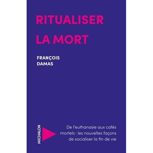 Ritualiser La Mort - De L'euthanasie Aux Cafés Mortels : Les Nouvelles Façons De Socialiser La Fin De Vie