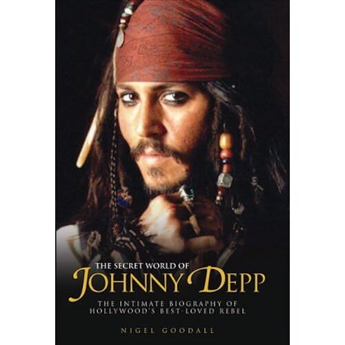 The Secret World Of Johnny Depp: The Intimate Biography Of Hollywood's Best Loved Rebel