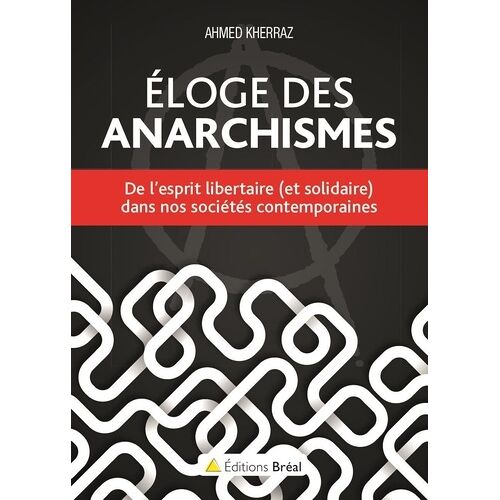 Eloge Des Anarchismes - De L'esprit Libertaire (Et Solidaire) Dans Nos Sociétés Contemporaines