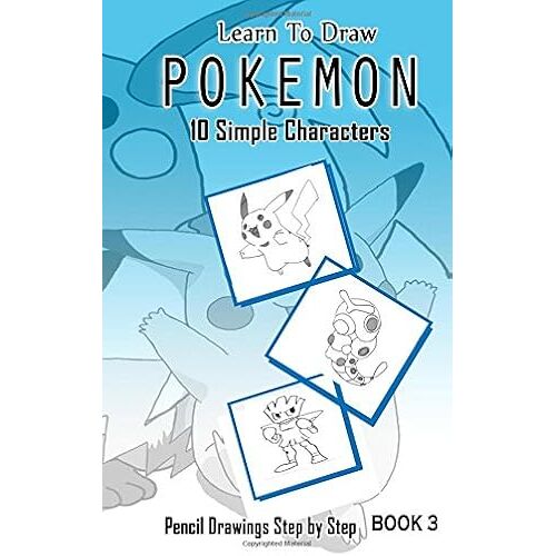 Learn To Draw Pokemon: 10 Simple Characters: Pencil Drawing Step By Step; Pencil Drawing Ideas For Absolute Beginners (Pokémon 10 Characters Draw Easily A Day)