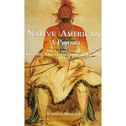 Native Americans: A Portrait : The Art And Travels Of Charles Bird King, George Catlin, And Karl Bodmer