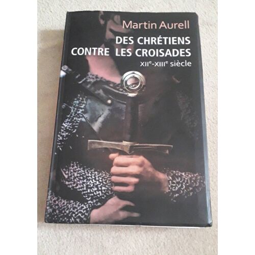 Des Chrétiens Contre Les Croisades Xiie Xiiie Siècle Martin Aurell