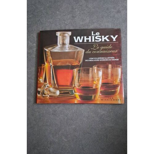 Le Whisky Guide Du Connaisseur L'Encyclopédie Illustrée Des Meilleurs Whiskies Du Monde