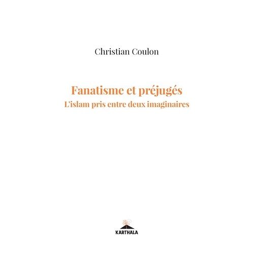 Fanatisme Et Préjugés - L'islam Pris Entre Deux Imaginaires