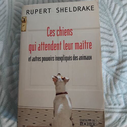 Rupert Sheldrake : Ces Chiens Qui Attendent Leur Maitre Et Autres Pouvoirs Inexpliqués Des Animaux.