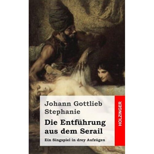 Die Entfuehrung Aus Dem Serail: Ein Singspiel In Drey Aufzuegen