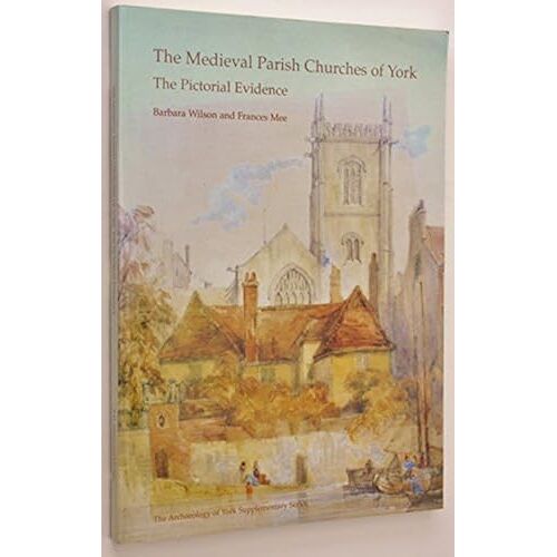 The Medieval Parish Churches Of York: The Pictorial Evidence (The Archaeology Of York: Supplementary Series)