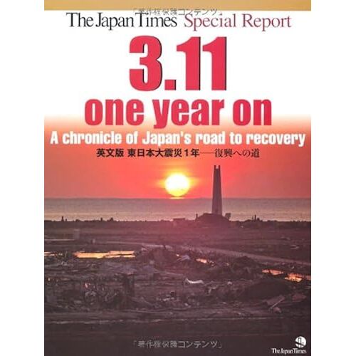 The Japan Times Special Report: 3.11, One Year On A Chronicle Of Japan's Road To Recovery 1