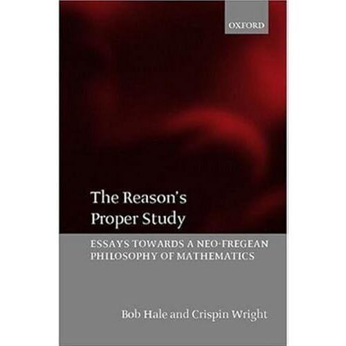 The Reason's Proper Study: Essays Towards A Neo-Fregean Philosophy Of Mathematics