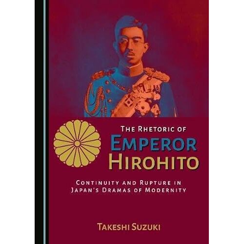 The Rhetoric Of Emperor Hirohito: Continuity And Rupture In Japanas Dramas Of Modernity